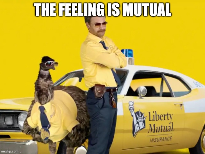 Liberty Mutual | THE FEELING IS MUTUAL | image tagged in liberty mutual | made w/ Imgflip meme maker