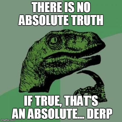 Philosoraptor Meme | THERE IS NO ABSOLUTE TRUTH IF TRUE, THAT'S AN ABSOLUTE...DERP | image tagged in memes,philosoraptor | made w/ Imgflip meme maker