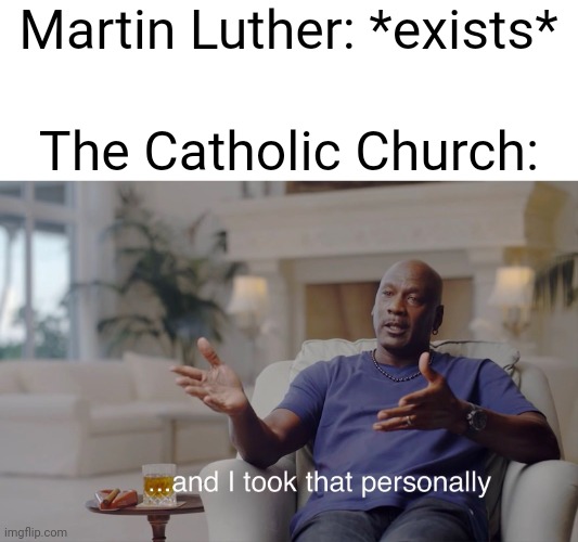 and I took that personally | Martin Luther: *exists*; The Catholic Church: | image tagged in and i took that personally | made w/ Imgflip meme maker