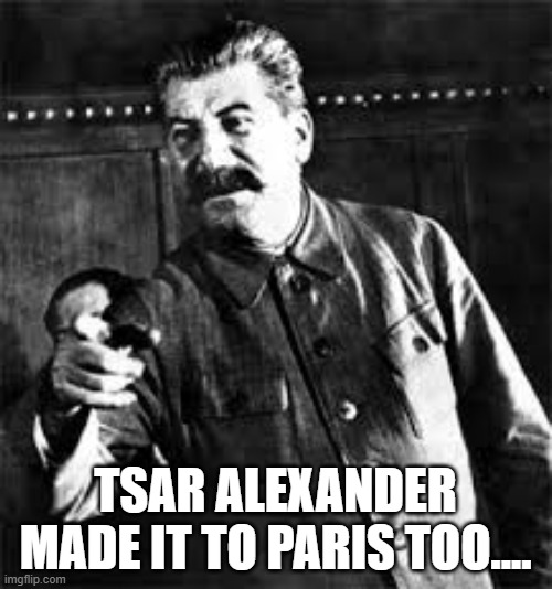 joseph stalin go to gulag | TSAR ALEXANDER MADE IT TO PARIS TOO.... | image tagged in joseph stalin go to gulag | made w/ Imgflip meme maker