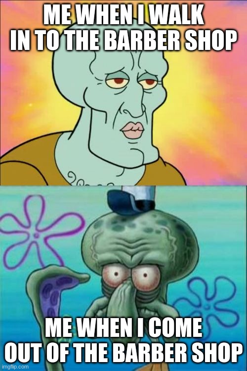 Squidward Meme | ME WHEN I WALK IN TO THE BARBER SHOP; ME WHEN I COME OUT OF THE BARBER SHOP | image tagged in memes,squidward | made w/ Imgflip meme maker
