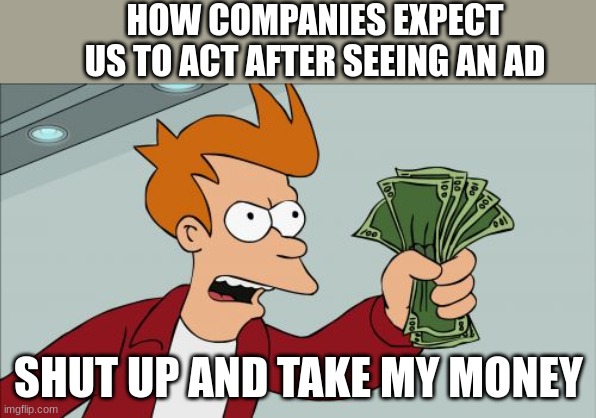 Shut Up And Take My Money Fry Meme | HOW COMPANIES EXPECT US TO ACT AFTER SEEING AN AD; SHUT UP AND TAKE MY MONEY | image tagged in memes,shut up and take my money fry | made w/ Imgflip meme maker