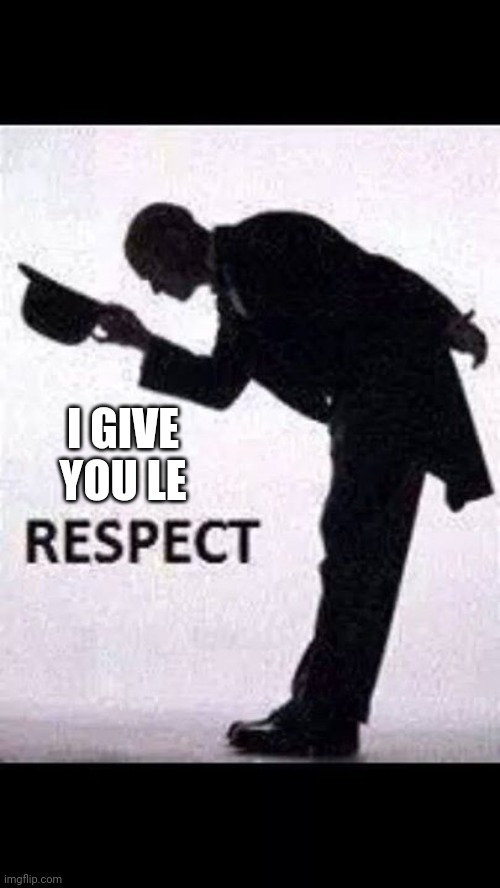 tip hat respect | I GIVE YOU LE | image tagged in tip hat respect | made w/ Imgflip meme maker