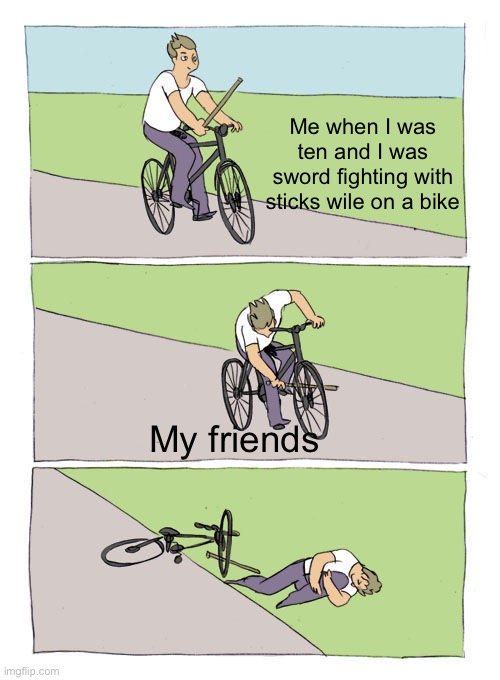 Bike Fall | Me when I was ten and I was sword fighting with sticks wile on a bike; My friends | image tagged in memes,bike fall | made w/ Imgflip meme maker
