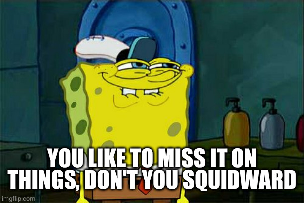 Don't You Squidward Meme | YOU LIKE TO MISS IT ON THINGS, DON'T YOU SQUIDWARD | image tagged in memes,don't you squidward | made w/ Imgflip meme maker