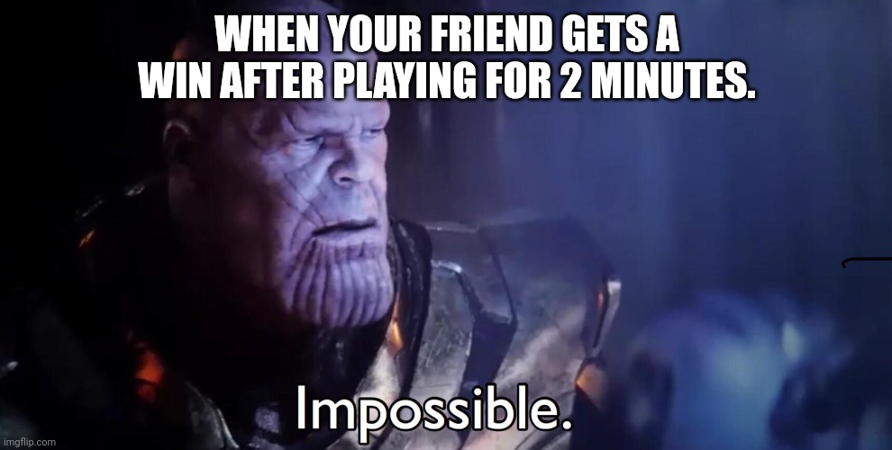 Thanos Impossible | WHEN YOUR FRIEND GETS A WIN AFTER PLAYING FOR 2 MINUTES. | image tagged in thanos impossible | made w/ Imgflip meme maker