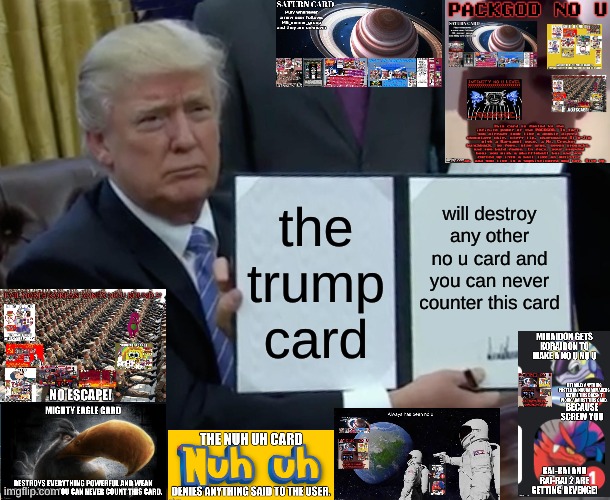 the trump card | the trump card; will destroy any other no u card and you can never counter this card | image tagged in memes,trump bill signing,no u | made w/ Imgflip meme maker