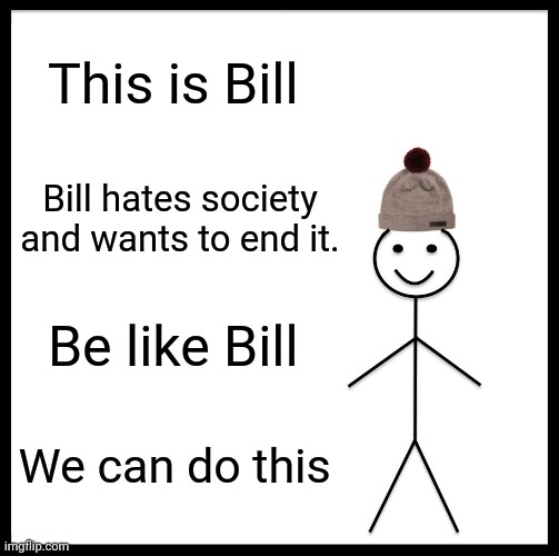 Be Like Bill Meme | This is Bill; Bill hates society and wants to end it. Be like Bill; We can do this | image tagged in memes,be like bill | made w/ Imgflip meme maker