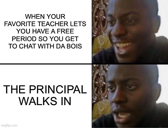 This fr happened today | WHEN YOUR FAVORITE TEACHER LETS YOU HAVE A FREE PERIOD SO YOU GET TO CHAT WITH DA BOIS; THE PRINCIPAL WALKS IN | image tagged in oh yeah oh no | made w/ Imgflip meme maker