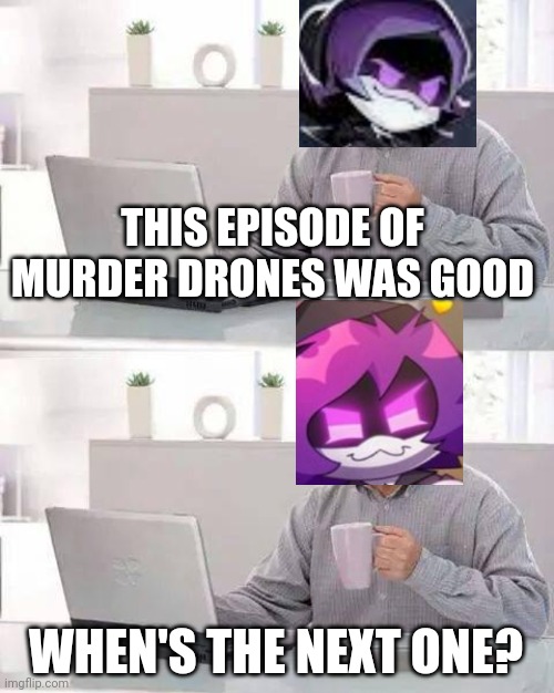 The wait is unbearable | THIS EPISODE OF MURDER DRONES WAS GOOD; WHEN'S THE NEXT ONE? | image tagged in memes,hide the pain harold | made w/ Imgflip meme maker