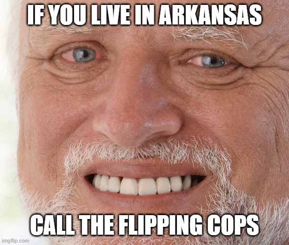 Hide the Pain Harold | IF YOU LIVE IN ARKANSAS; CALL THE FLIPPING COPS | image tagged in hide the pain harold,dad joke | made w/ Imgflip meme maker