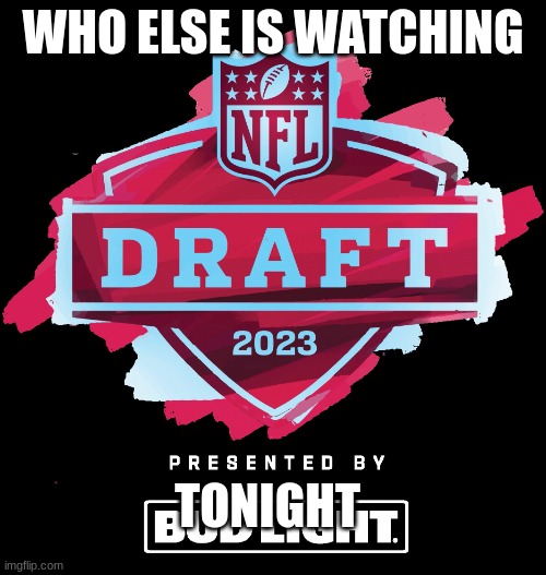 I´m so hype | WHO ELSE IS WATCHING; TONIGHT | image tagged in nfl draft 2023,nfl memes | made w/ Imgflip meme maker