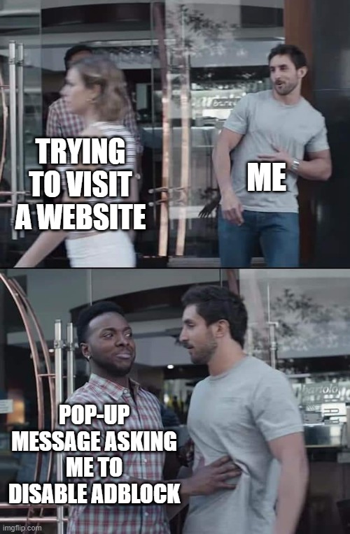 black guy stopping | ME; TRYING TO VISIT A WEBSITE; POP-UP MESSAGE ASKING ME TO DISABLE ADBLOCK | image tagged in black guy stopping,memes,pop-up message,website | made w/ Imgflip meme maker