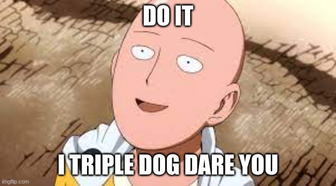 bald sitama | DO IT I TRIPLE DOG DARE YOU | image tagged in bald sitama | made w/ Imgflip meme maker