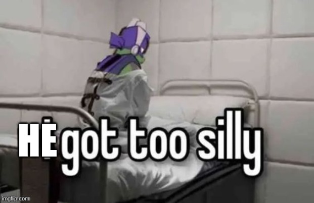 I got too silly | HE | image tagged in i got too silly | made w/ Imgflip meme maker