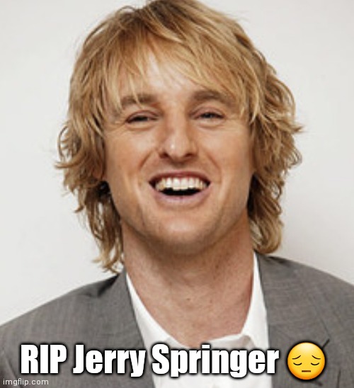 Jerry, Jerry! | RIP Jerry Springer 😔 | image tagged in funny | made w/ Imgflip meme maker