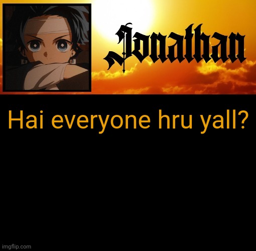 Jonathan's 7th Temp | Hai everyone hru yall? | image tagged in jonathan's 7th temp | made w/ Imgflip meme maker