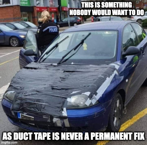 Duct Taped Car Hood | THIS IS SOMETHING NOBODY WOULD WANT TO DO; AS DUCT TAPE IS NEVER A PERMANENT FIX | image tagged in cars,memes | made w/ Imgflip meme maker
