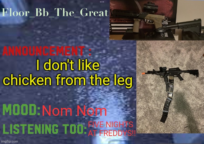 Floor_Bb_The_Great’s announcement template | I don't like chicken from the leg; Nom Nom; FIVE NIGHTS AT FREDDYS!! | image tagged in floor_bb_the_great s announcement template | made w/ Imgflip meme maker