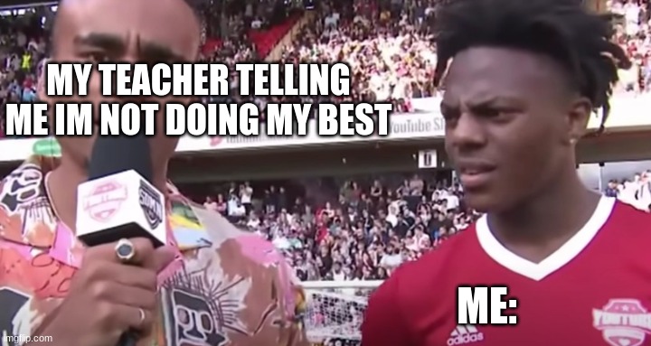 speeeeed | MY TEACHER TELLING ME IM NOT DOING MY BEST; ME: | image tagged in ishowspeed | made w/ Imgflip meme maker