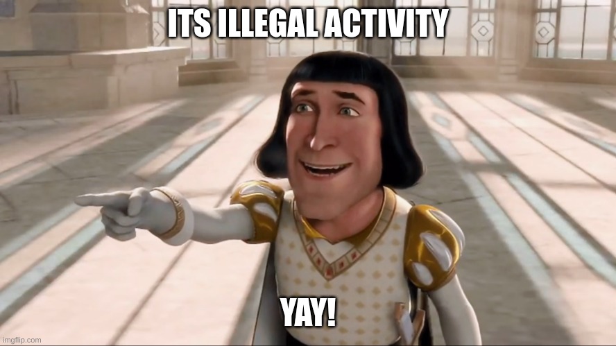 Farquaad Pointing | ITS ILLEGAL ACTIVITY YAY! | image tagged in farquaad pointing | made w/ Imgflip meme maker