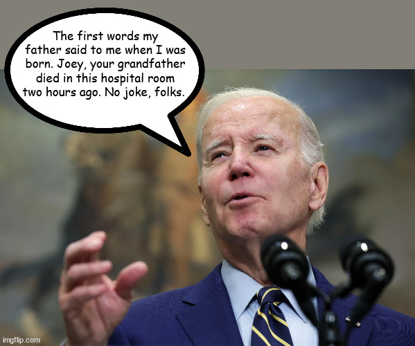 More Stories from Old Joe | The first words my father said to me when I was born. Joey, your grandfather died in this hospital room two hours ago. No joke, folks. | image tagged in joe biden | made w/ Imgflip meme maker