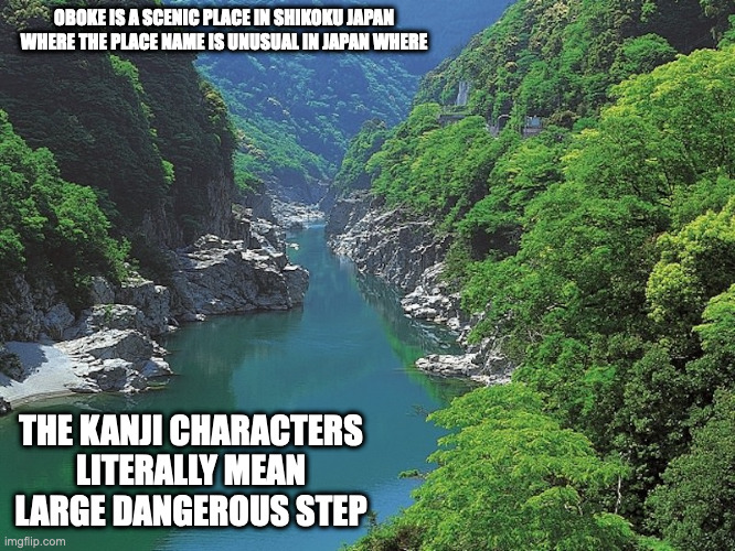 Oboke Valley | OBOKE IS A SCENIC PLACE IN SHIKOKU JAPAN WHERE THE PLACE NAME IS UNUSUAL IN JAPAN WHERE; THE KANJI CHARACTERS LITERALLY MEAN LARGE DANGEROUS STEP | image tagged in oboke,memes,valley | made w/ Imgflip meme maker