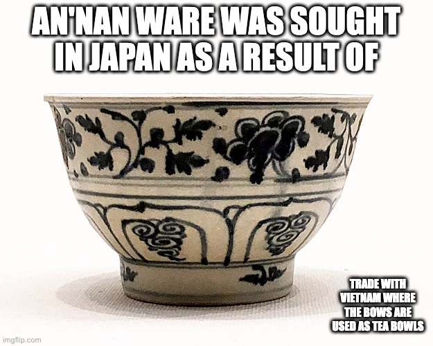 An'nan Ware | AN'NAN WARE WAS SOUGHT IN JAPAN AS A RESULT OF; TRADE WITH VIETNAM WHERE THE BOWS ARE USED AS TEA BOWLS | image tagged in shimamono,ceramic,memes | made w/ Imgflip meme maker