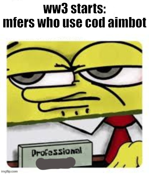 goodluck using no recoil with a machine gun | ww3 starts:
mfers who use cod aimbot | image tagged in professional spongebob | made w/ Imgflip meme maker