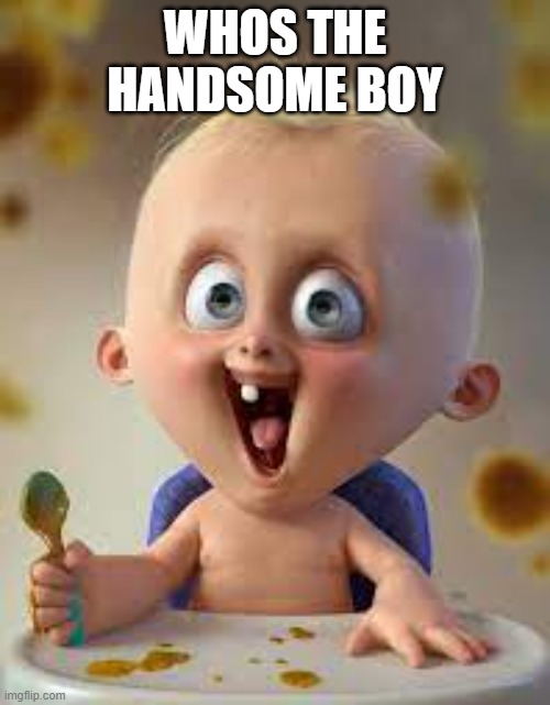 baby | WHOS THE HANDSOME BOY | image tagged in baby | made w/ Imgflip meme maker