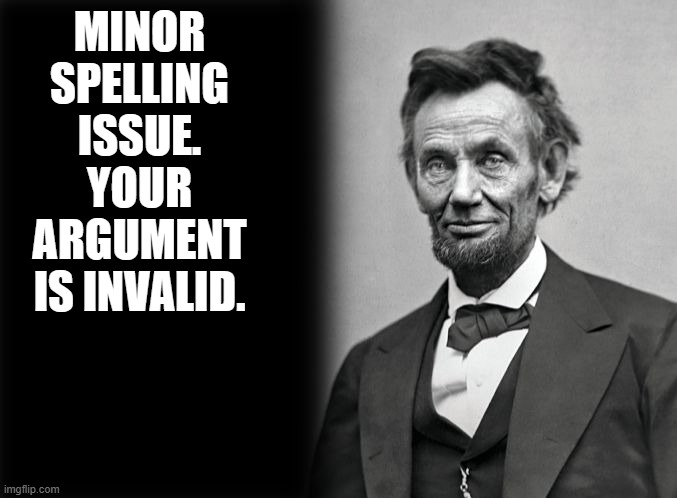 your argument is invalid | MINOR SPELLING ISSUE. YOUR ARGUMENT IS INVALID. | image tagged in your argument is invalid | made w/ Imgflip meme maker