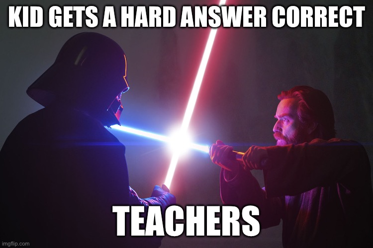 Darth Vader vs Obi won | KID GETS A HARD ANSWER CORRECT; TEACHERS | image tagged in darth vader vs obi won | made w/ Imgflip meme maker