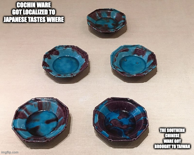 Kochi Ware | COCHIN WARE GOT LOCALIZED TO JAPANESE TASTES WHERE; THE SOUTHERN CHINESE WARE GOT BROUGHT TO TAIWAN | image tagged in ceramic,memes | made w/ Imgflip meme maker