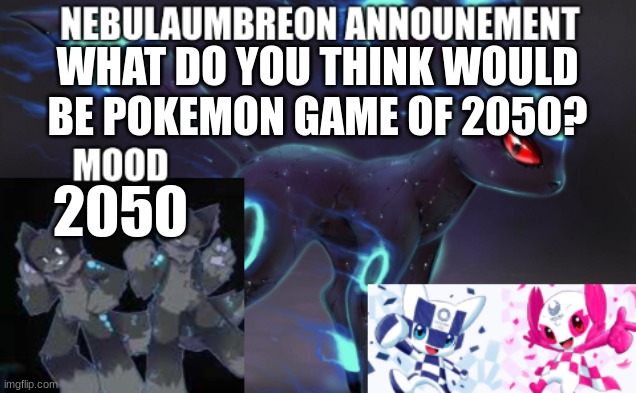 ... | WHAT DO YOU THINK WOULD BE POKEMON GAME OF 2050? 2050 | image tagged in nebulaumbreon anncounement | made w/ Imgflip meme maker