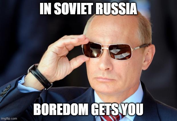 In America you get Boredom | IN SOVIET RUSSIA; BOREDOM GETS YOU | image tagged in putin with sunglasses | made w/ Imgflip meme maker