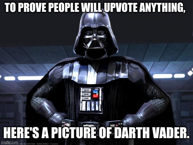 YESSH. | TO PROVE PEOPLE WILL UPVOTE ANYTHING, HERE'S A PICTURE OF DARTH VADER. | image tagged in darth vader,star wars,upvote,upvote begging | made w/ Imgflip meme maker
