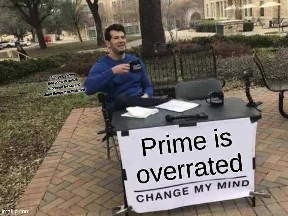 Change My Mind | And yes, i know that prime is heavily supported by Ksi and John Bumpkin or whatever; Prime is overrated | image tagged in memes,change my mind | made w/ Imgflip meme maker