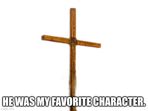 HE WAS MY FAVORITE CHARACTER. | made w/ Imgflip meme maker