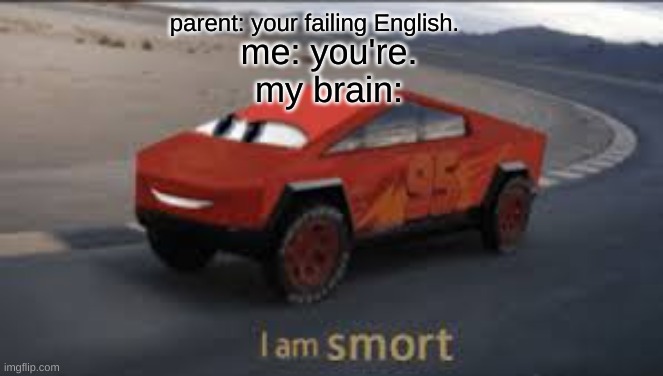 no way | parent: your failing English. me: you're.

my brain: | image tagged in i am smort | made w/ Imgflip meme maker