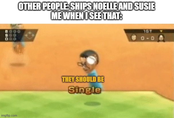 Wii Sports single | OTHER PEOPLE: SHIPS NOELLE AND SUSIE
ME WHEN I SEE THAT: THEY SHOULD BE | image tagged in wii sports single | made w/ Imgflip meme maker