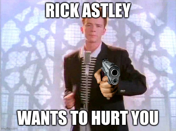 rickrolling | RICK ASTLEY; WANTS TO HURT YOU | image tagged in rickrolling | made w/ Imgflip meme maker