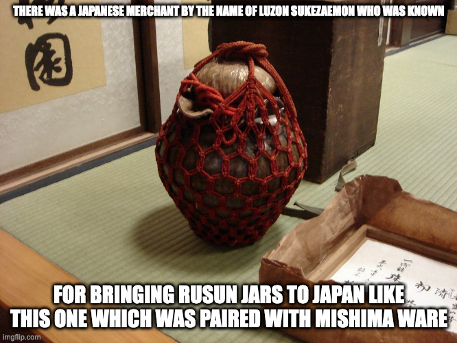 Rusun Jars | THERE WAS A JAPANESE MERCHANT BY THE NAME OF LUZON SUKEZAEMON WHO WAS KNOWN; FOR BRINGING RUSUN JARS TO JAPAN LIKE THIS ONE WHICH WAS PAIRED WITH MISHIMA WARE | image tagged in ceramics,memes | made w/ Imgflip meme maker