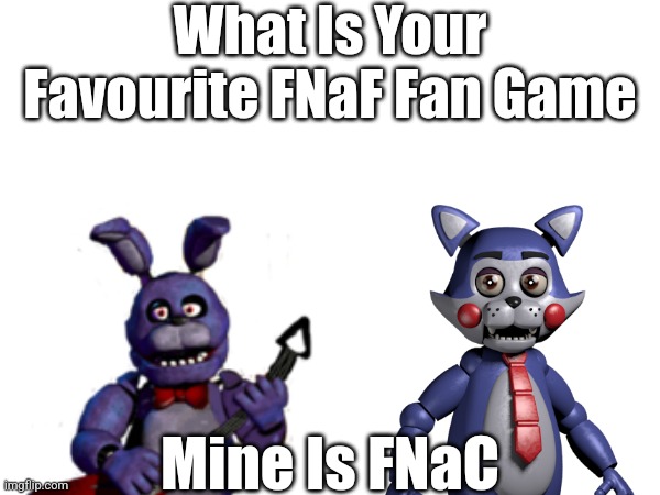 What's Your Favourite FNaF Fangame? | What Is Your Favourite FNaF Fan Game; Mine Is FNaC | made w/ Imgflip meme maker