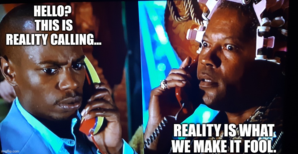 X is calling Y | HELLO?  THIS IS REALITY CALLING... REALITY IS WHAT WE MAKE IT FOOL. | image tagged in x is calling y | made w/ Imgflip meme maker