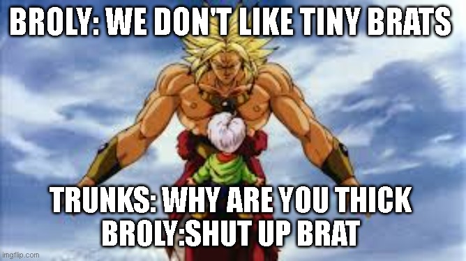 Rip trunks | BROLY: WE DON'T LIKE TINY BRATS; TRUNKS: WHY ARE YOU THICK 
BROLY:SHUT UP BRAT | image tagged in broly stares at kid trunks | made w/ Imgflip meme maker