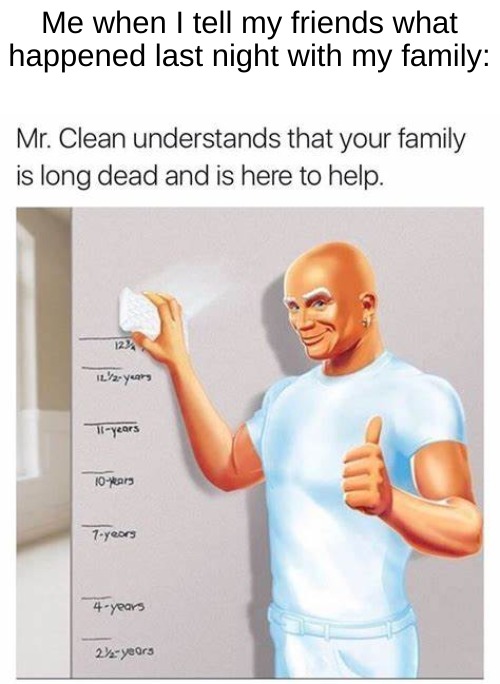 yes | Me when I tell my friends what happened last night with my family: | image tagged in yes,mrclean,dark humor,memes | made w/ Imgflip meme maker