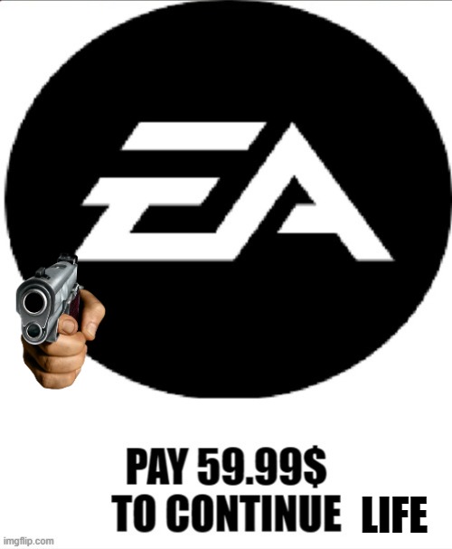 Ea pay 59.99 to continue | LIFE | image tagged in ea pay 59 99 to continue | made w/ Imgflip meme maker