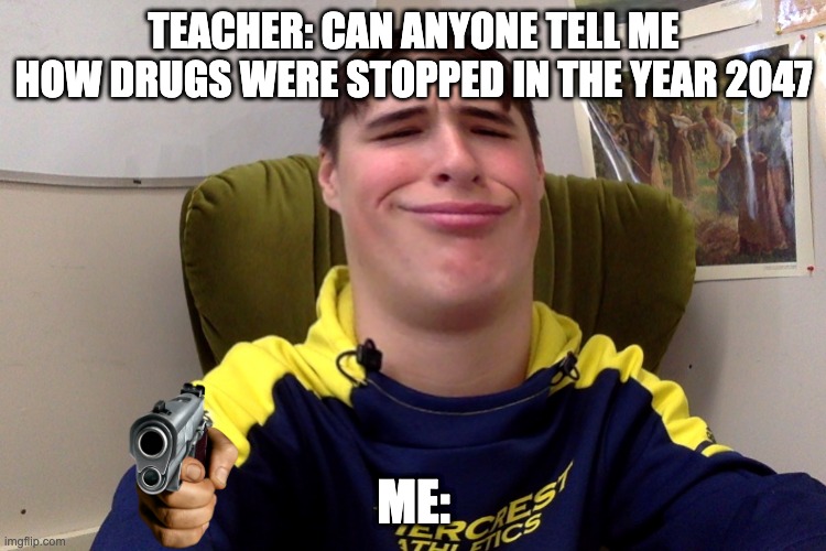Drugs | TEACHER: CAN ANYONE TELL ME HOW DRUGS WERE STOPPED IN THE YEAR 2047; ME: | image tagged in super hero smile,don't do drugs | made w/ Imgflip meme maker
