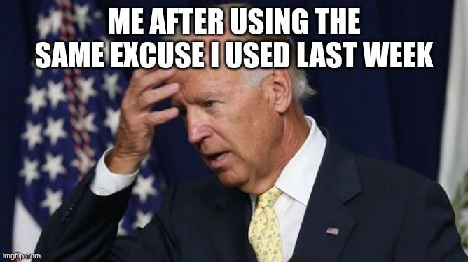 oh shi--- | ME AFTER USING THE SAME EXCUSE I USED LAST WEEK | image tagged in joe biden worries | made w/ Imgflip meme maker