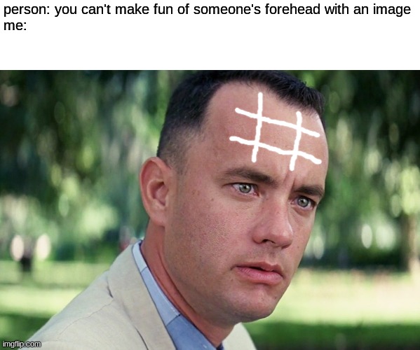 lmao | person: you can't make fun of someone's forehead with an image
me: | image tagged in memes,and just like that,funny,games | made w/ Imgflip meme maker